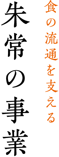 食の流通を支える 朱常の事業